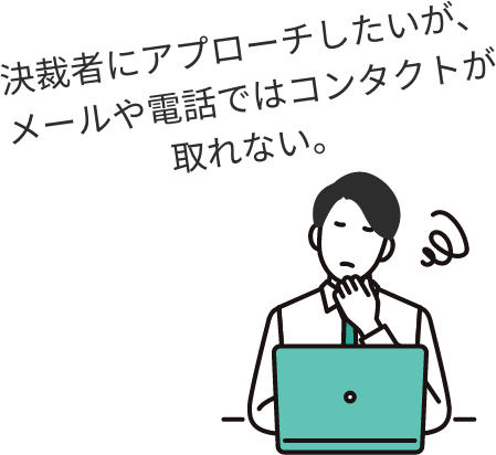 決裁者にアプローチしたいが、メールや電話ではコンタクトが取れない。